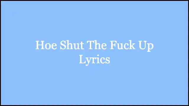 Hoe Shut The Fuck Up Lyrics