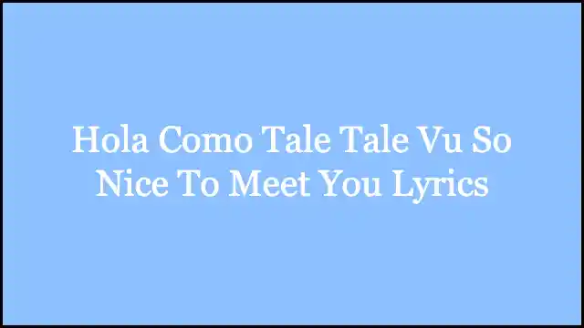 Hola Como Tale Tale Vu So Nice To Meet You Lyrics
