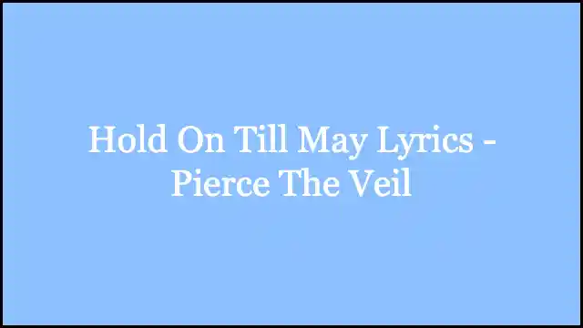 Hold On Till May Lyrics - Pierce The Veil