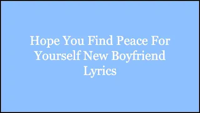 Hope You Find Peace For Yourself New Boyfriend Lyrics