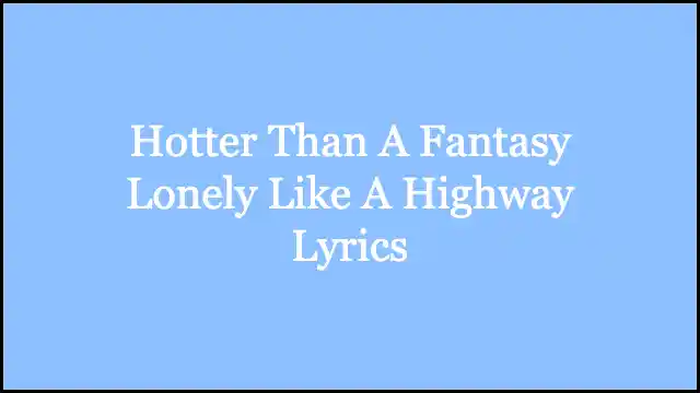 Hotter Than A Fantasy Lonely Like A Highway Lyrics