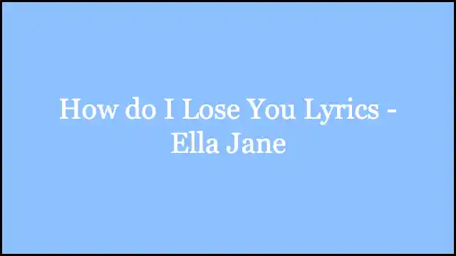 How do I Lose You Lyrics - Ella Jane