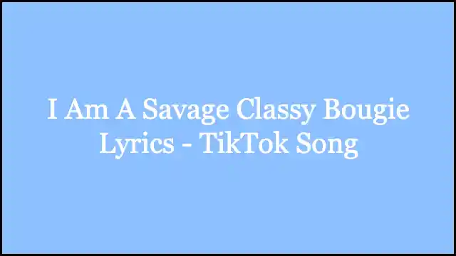 I Am A Savage Classy Bougie Lyrics - TikTok Song