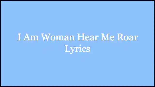 I Am Woman Hear Me Roar Lyrics