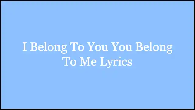 I Belong To You You Belong To Me Lyrics