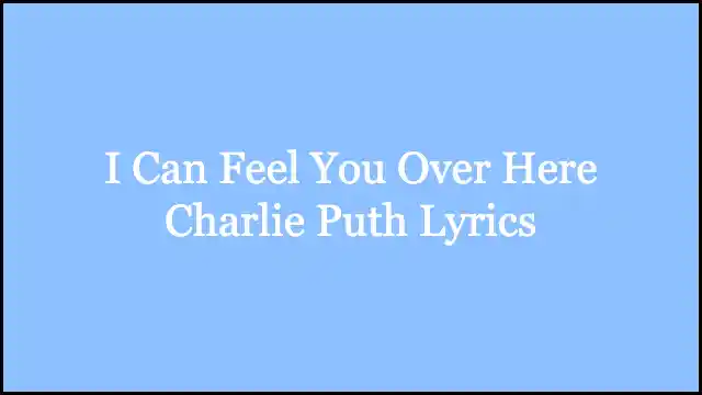 I Can Feel You Over Here Charlie Puth Lyrics