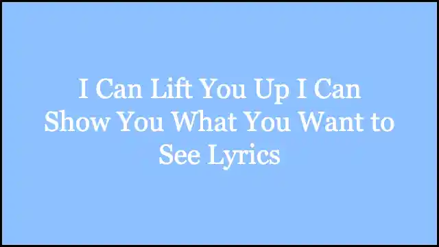 I Can Lift You Up I Can Show You What You Want to See Lyrics