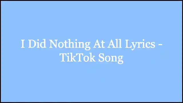 I Did Nothing At All Lyrics - TikTok Song