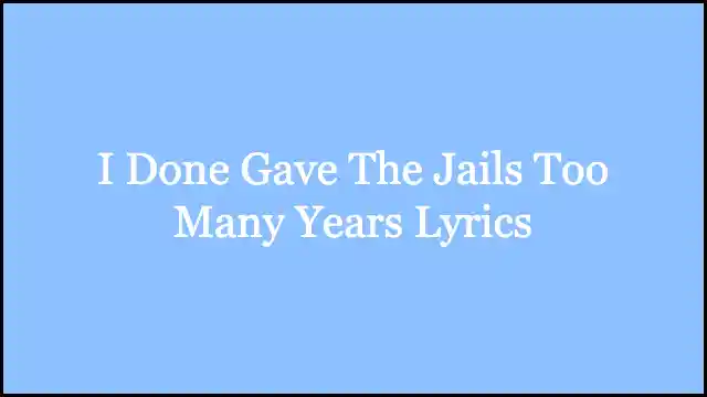 I Done Gave The Jails Too Many Years Lyrics
