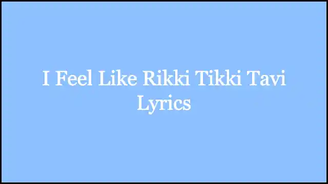 I Feel Like Rikki Tikki Tavi Lyrics