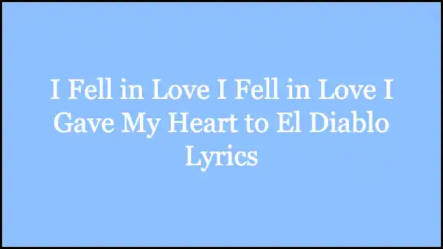 I Fell in Love I Fell in Love I Gave My Heart to El Diablo Lyrics