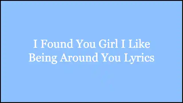 I Found You Girl I Like Being Around You Lyrics