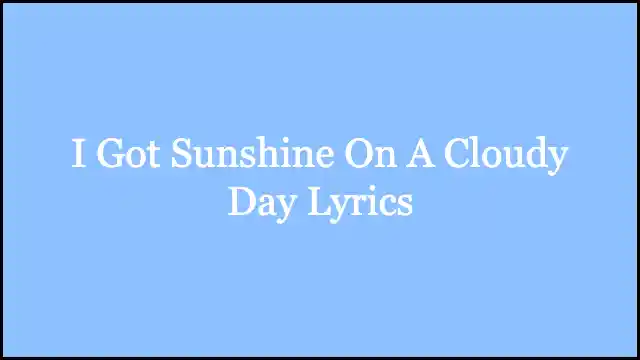 I Got Sunshine On A Cloudy Day Lyrics