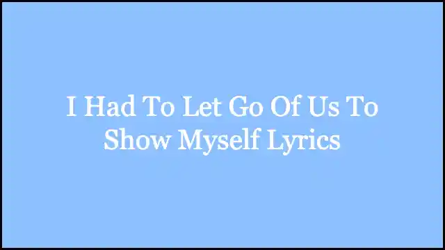 I Had To Let Go Of Us To Show Myself Lyrics