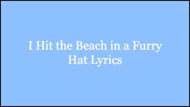 I Hit the Beach in a Furry Hat Lyrics