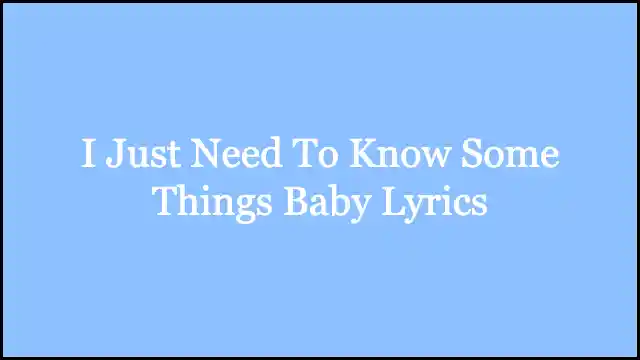 I Just Need To Know Some Things Baby Lyrics