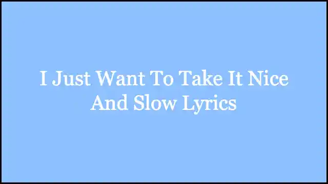 I Just Want To Take It Nice And Slow Lyrics