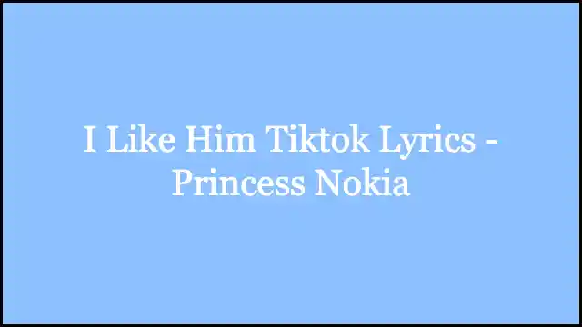 I Like Him Tiktok Lyrics - Princess Nokia