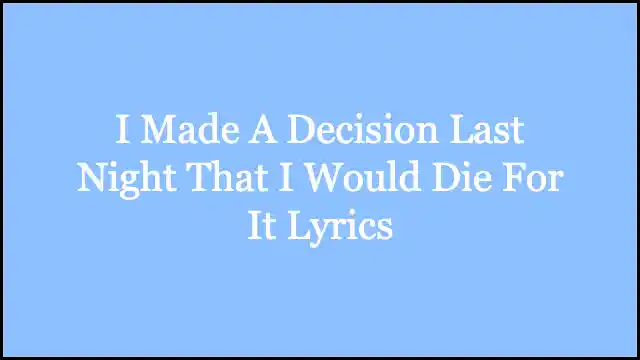 I Made A Decision Last Night That I Would Die For It Lyrics