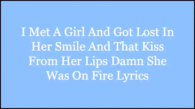 I Met A Girl And Got Lost In Her Smile And That Kiss From Her Lips Damn She Was On Fire Lyrics