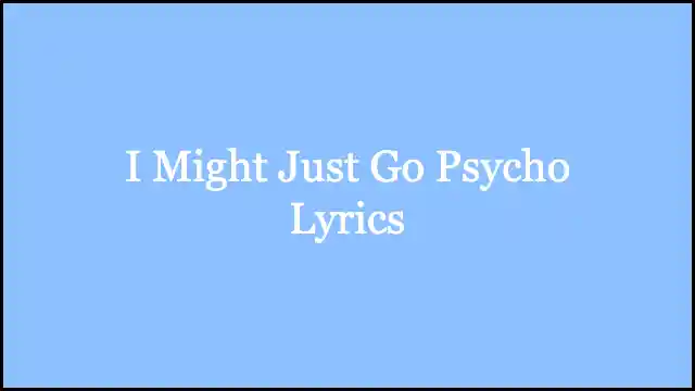 I Might Just Go Psycho Lyrics