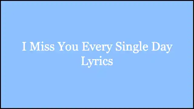 I Miss You Every Single Day Lyrics