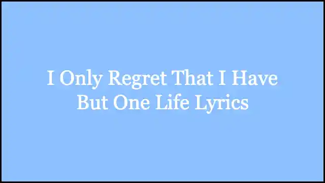 I Only Regret That I Have But One Life Lyrics
