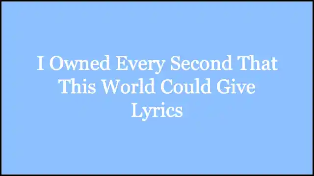 I Owned Every Second That This World Could Give Lyrics