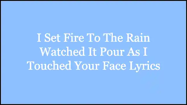 I Set Fire To The Rain Watched It Pour As I Touched Your Face Lyrics