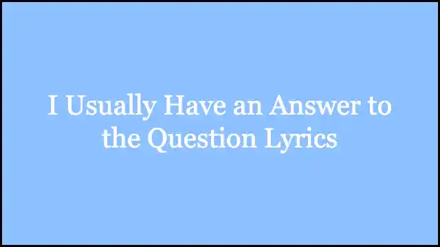 I Usually Have an Answer to the Question Lyrics