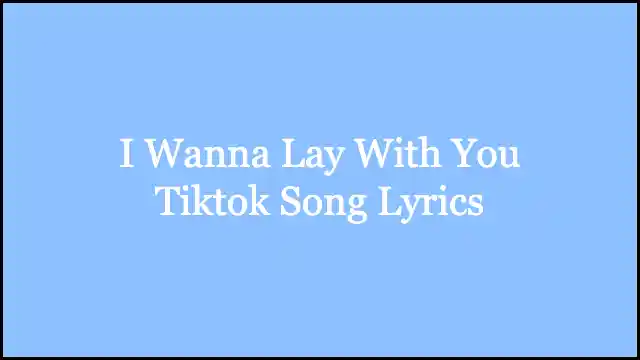 I Wanna Lay With You Tiktok Song Lyrics