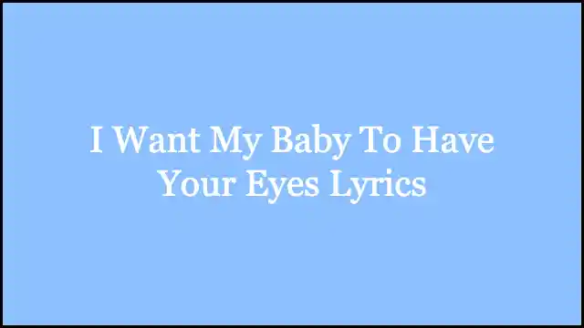 I Want My Baby To Have Your Eyes Lyrics