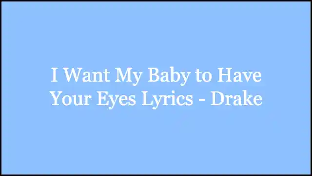 I Want My Baby to Have Your Eyes Lyrics - Drake