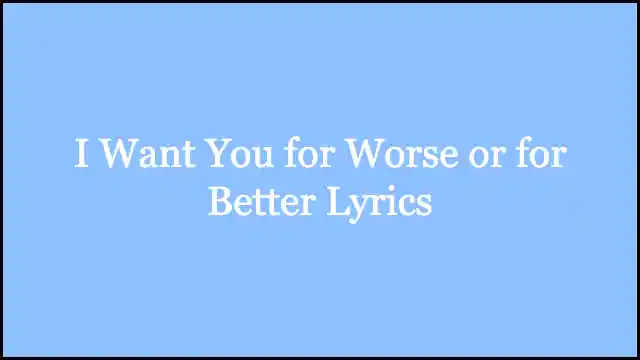 I Want You for Worse or for Better Lyrics