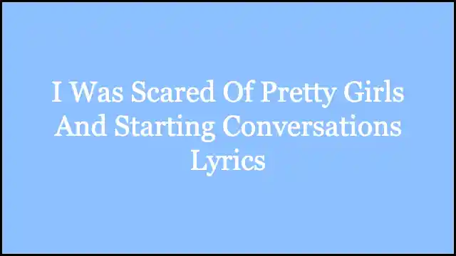 I Was Scared Of Pretty Girls And Starting Conversations Lyrics