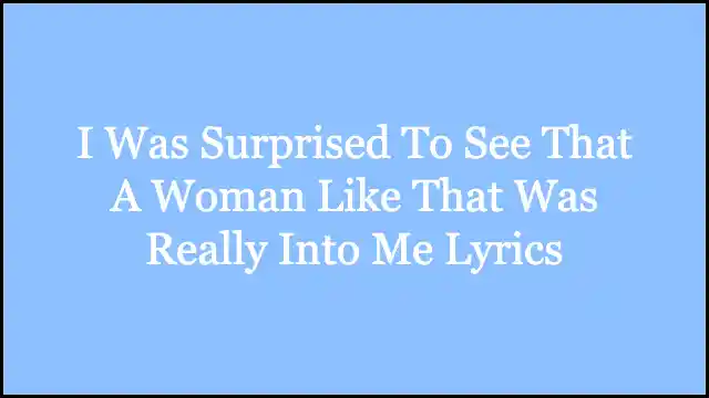 I Was Surprised To See That A Woman Like That Was Really Into Me Lyrics