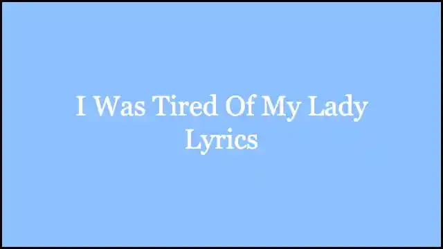 I Was Tired Of My Lady Lyrics