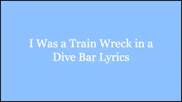 I Was a Train Wreck in a Dive Bar Lyrics
