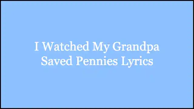 I Watched My Grandpa Saved Pennies Lyrics