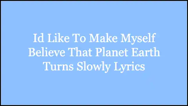 Id Like To Make Myself Believe That Planet Earth Turns Slowly Lyrics