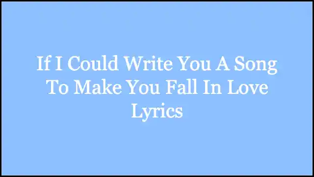 If I Could Write You A Song To Make You Fall In Love Lyrics
