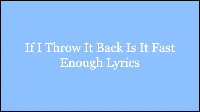 If I Throw It Back Is It Fast Enough Lyrics