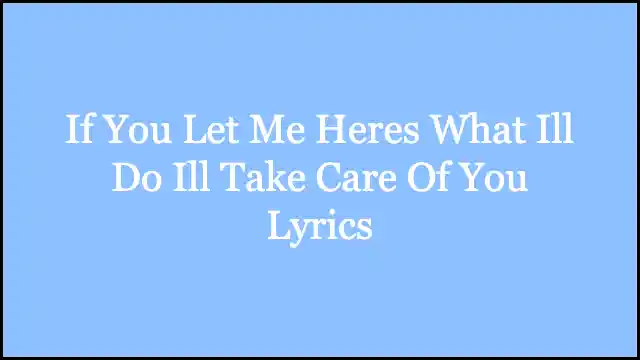 If You Let Me Heres What Ill Do Ill Take Care Of You Lyrics