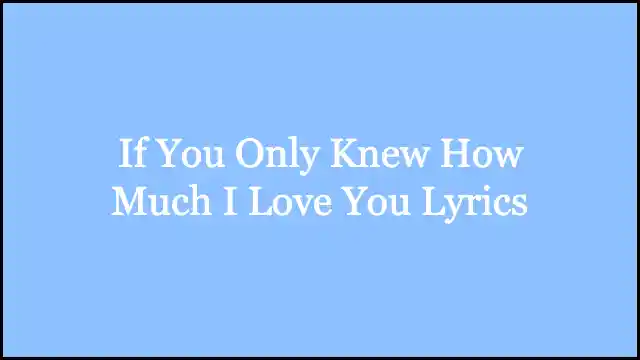 If You Only Knew How Much I Love You Lyrics