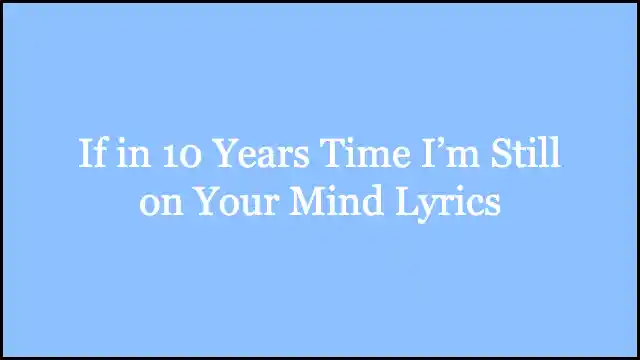 If in 10 Years Time I’m Still on Your Mind Lyrics
