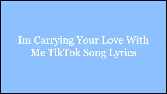 Im Carrying Your Love With Me TikTok Song Lyrics