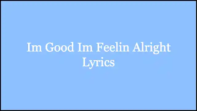 Im Good Im Feelin Alright Lyrics