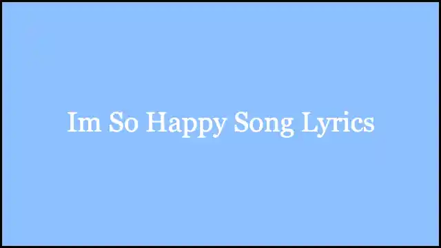 Im So Happy Song Lyrics