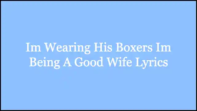 Im Wearing His Boxers Im Being A Good Wife Lyrics