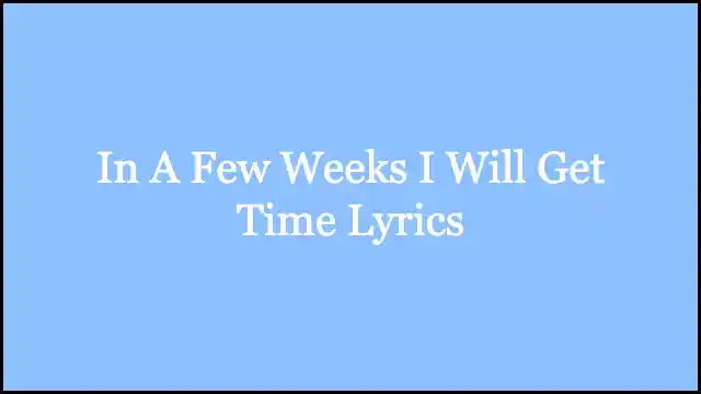 In A Few Weeks I Will Get Time Lyrics